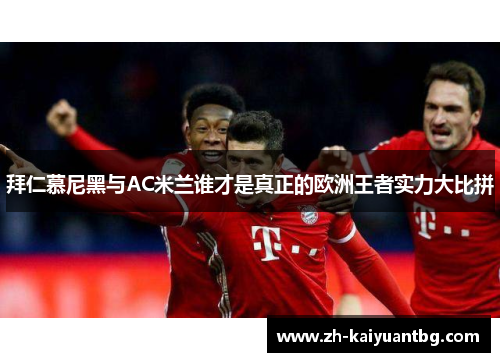 拜仁慕尼黑与AC米兰谁才是真正的欧洲王者实力大比拼