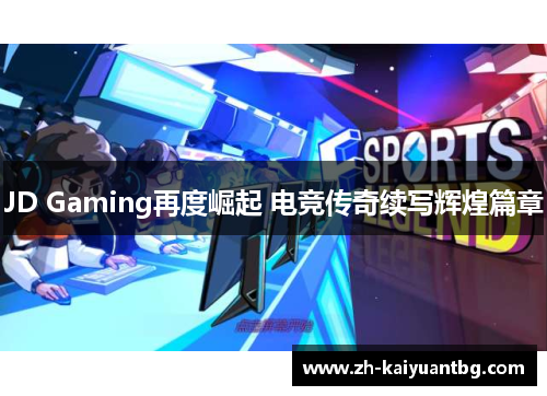 JD Gaming再度崛起 电竞传奇续写辉煌篇章
